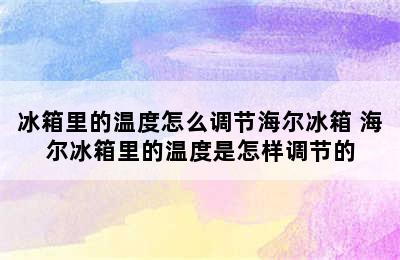 冰箱里的温度怎么调节海尔冰箱 海尔冰箱里的温度是怎样调节的